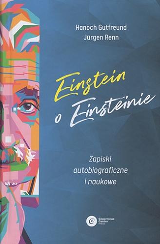 Okładka książki Einstein o Einsteinie : zapiski autobiograficzne i naukowe / Hanoch Gutfreund, Jürgen Renn ; tłumaczenie Tomasz Lanczewski.