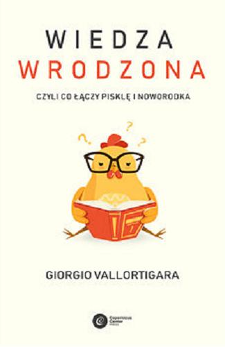 Okładka  Wiedza wrodzona czyli Co łączy pisklę i noworodka / Giorgio Vallortigara ; tłumaczenie Mateusz Hohol, Kinga Wołoszyn ; ilustracje Claudia Losi.