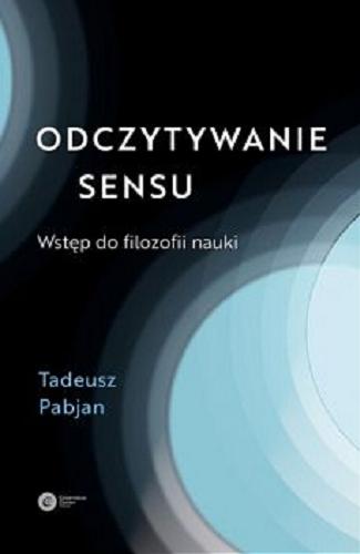Okładka książki Odczytywanie sensu : wstęp do filozofii nauki / Tadeusz Pabjan.