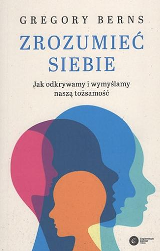 Okładka książki Zrozumieć siebie : jak odkrywamy i wymyślamy naszą tożsamość / Gregory Berns ; tłumaczenie Mateusz Hohol, Piotr Szymanek.