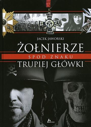 Okładka książki Żołnierze spod znaku trupiej główki : encyklopedia śmiertelnej symboliki wojskowej / Jacek Jaworski.