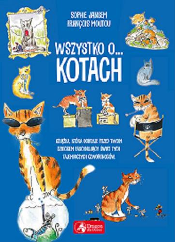 Okładka książki Wszystko o... kotach : książka, która odkryje przed twoim dzieckiem fascynujący świat tych wąsatych czworonogów / Sophie Jansem, Francois Moutou ; tłumaczenie Anna Sienkiewicz.