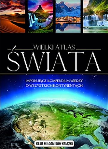 Okładka książki Wielki atlas świata / [tłumaczenie : Anna Wajcowicz, Konrad Markiewicz ; redakcja Magdalena Nycz, Justyna Tomas].