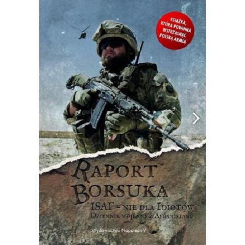 Okładka książki Raport Borsuka : ISAF - nie dla idiotów : dziennik wojenny z Afganistanu / Robert Polak.