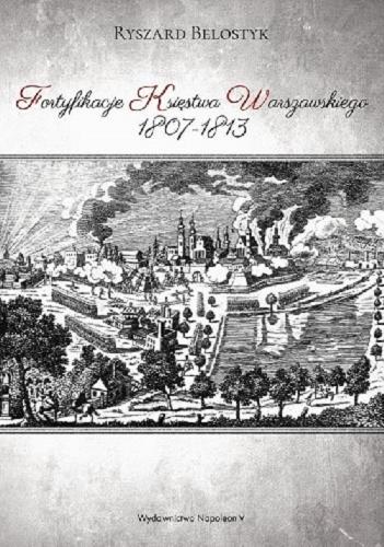 Okładka książki Fortyfikacje Księstwa Warszawskiego 1807-1813 / Ryszard Belostyk ; [tłumaczenie Andrzej Szymański].