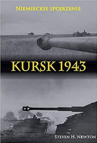 Okładka książki Kursk 1943 : niemieckie spojrzenie : naoczne świadectwa niemieckich dowódców z Operacji Zitadelle / zredagował i opatrzył przypisami Steven H. Newton ; [tłumaczenie Mateusz Grzywa].