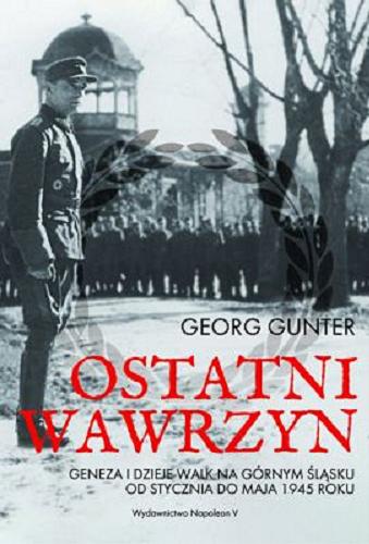 Okładka książki Ostatni wawrzyn : geneza i dzieje walk na Górnym Śląsku od stycznia do maja 1945 roku / Georg Gunter ; tłumaczenie: Grzegorz Bębnik.