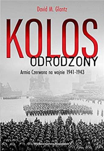 Okładka książki Kolos odrodzony : Armia Czerwona na wojnie 1941-1943 / David M. Glantz ; tłumaczenie Jakub M. Rawinis.
