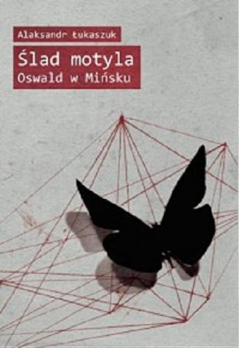 Okładka książki Ślad motyla : Oswald w Mińsku / Aleksandr Łukaszuk ; przełożyła Joanna Bernatowicz.