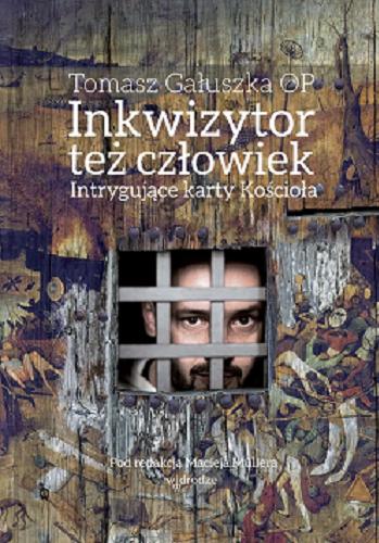 Okładka książki Inkwizytor też człowiek : intrygujące karty Kościoła / Tomasz Gałuszka ; pod redakcją Macieja Müllera.