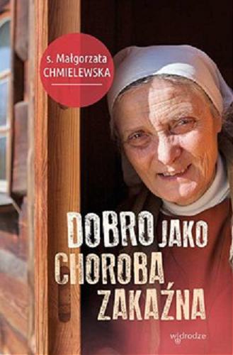 Okładka książki Dobro jako choroba zakaźna / Małgorzata Chmielewska ; [wybór i redakcja Magdalena Ciszewska].