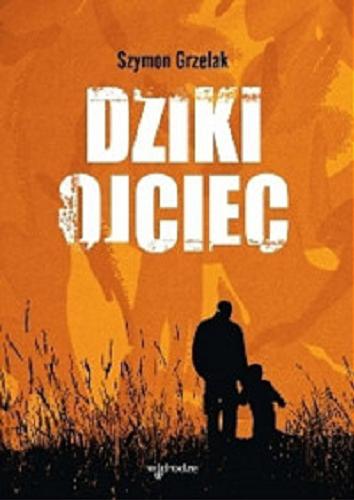 Okładka książki Dziki ojciec : jak wykorzystać moc inicjacji w wychowaniu / Szymon Grzelak.