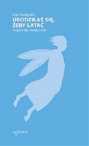 Okładka książki Urodziłaś się, żeby latać : książka dla twojej córki / Kari Kampakis ; przełożyła Justyna Grzegorczyk.