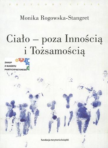 Okładka książki Ciało - poza innością i tożsamością : trzy figury ciała w filozofii współczesnej / Monika Rogowska-Stangret.