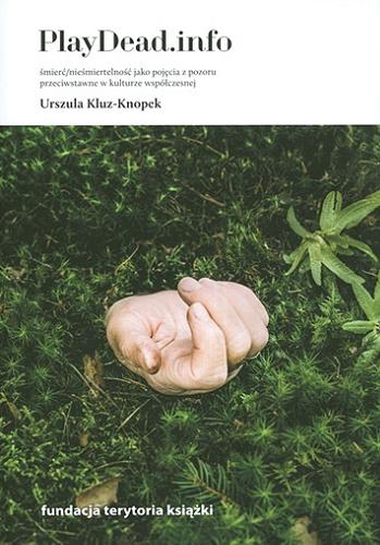 Okładka książki PlayDead.info : śmierć/nieśmiertelność jako pojęcia z pozoru przeciwstawne w kulturze współczesnej / Urszula Kluz-Knopek.