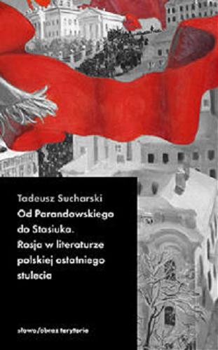 Okładka książki Od Parandowskiego do Stasiuka : Rosja w literaturze polskiej ostatniego stulecia : szkice / Tadeusz Sucharski.