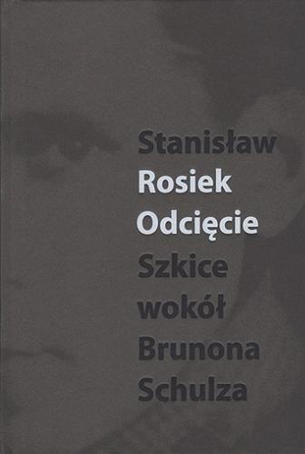 Okładka książki Odcięcie : szkice wokół Brunona Schulza / Stanisław Rosiek ; [recenzja: prof. dr hab. Stefan Chwin].