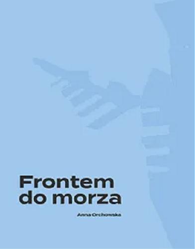 Okładka książki Frontem do morza : plan, budowa, architektura portu w Gdyni / Anna Orchowska.