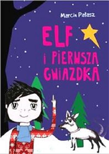 Okładka książki Elf i pierwsza gwiazdka / Marcin Pałasz ; ilustracje Olga Reszelska.