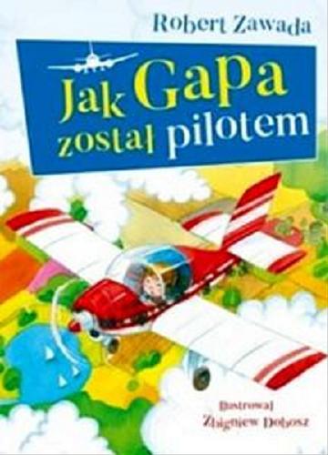Okładka książki Jak Gapa został pilotem / Robert Zawada ; ilustrował Zbigniew Dobosz.