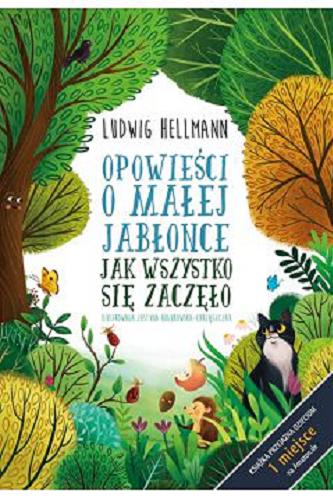 Okładka książki Opowieści o małej jabłonce : jak wszystko się zaczęło / Ludwig Hellmann; ilustrowała Justyna Hołubowska-Chrząszczak ; tłumaczenie Monika Wac.