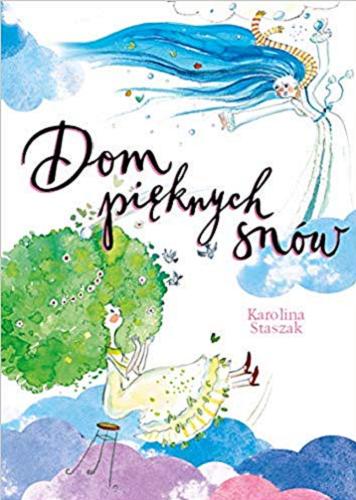 Okładka książki Dom pięknych snów / Karolina Staszak ; ilustrowała Katarzyna Kołodziej.