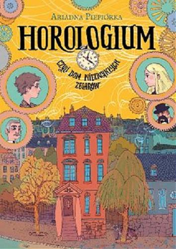 Okładka książki Horologium: czyli dom niezwykłych zegarów / Ariadna Piepiórka.