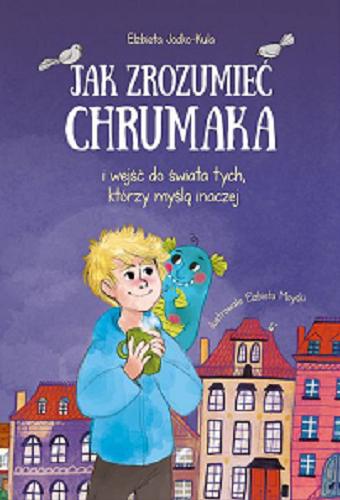 Okładka książki Jak zrozumieć Chrumaka i wejść do świata tych, którzy myślą inaczej / Elżbieta Jodko-Kula ; ilustrowała Elżbieta Moyski.