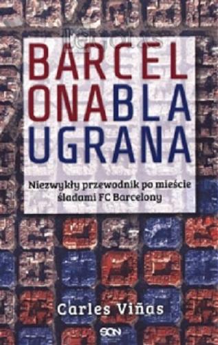 Okładka książki Barcelona blaugrana : niezwyky przewodnik po miescie sladami FC Barcelony / Carles Vinas ; t. Barbara Bardadyn.