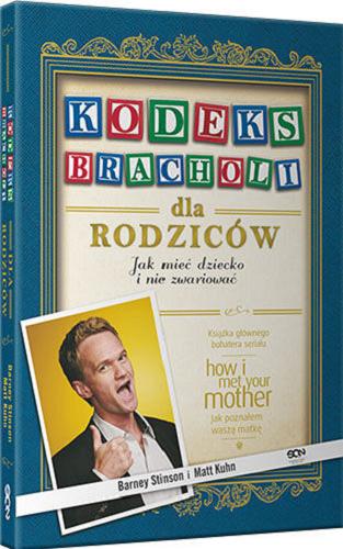 Okładka książki Kodeks Bracholi dla rodziców : jak mieć dziecko i nie zwariować / Barney Stinson i Matt Kuhn ; tłumaczenie [z angielskiego] Piotr Kamiński.