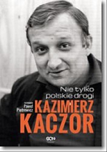 Okładka książki Kazimierz Kaczor : nie tylko polskie drogi / rozmawia Paweł Piotrowicz.