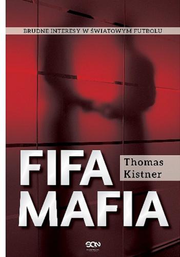 Okładka książki FIFA mafia / Thomas Kistner ; tłumaczenie Katarzyna Tomaszewska, Michał Jeziorny.