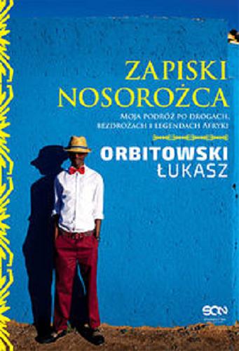 Okładka książki Zapiski nosorożca : moja podróż po drogach, bezdrożach i legendach Afryki / Łukasz Orbitowski.