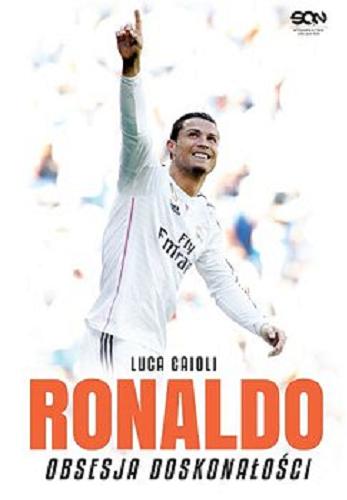Okładka książki Ronaldo : obsesja doskonałości / Luca Caioli ; tłumaczenie Barbara Bardadyn, Bartosz Sałbut.