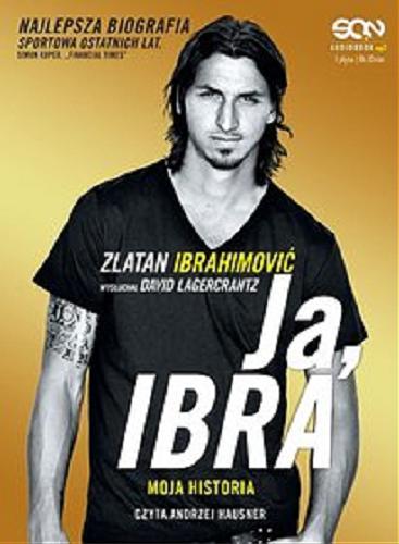 Okładka książki Ja, Ibra: moja historia / Zlatan Ibrahimović ; wysłuchał David Lagercrantz ; [tłumaczenie Barbara Bardadyn].