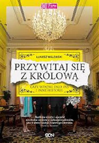 Okładka książki Przywitaj się z królową : gafy, wpadki, faux pas i inne historie / Łukasz Walewski.