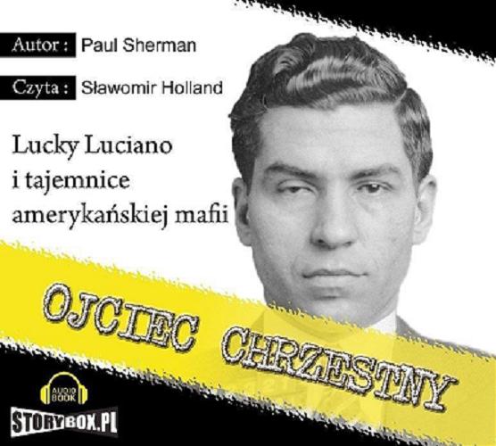 Okładka książki Ojciec chrzestny : [Dokument dźwiękowy] : Lucky Luciano i tajemnice amerykańskiej mafii / Paul Sherman.