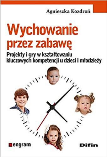Okładka książki Wychowanie przez zabawę : projekty i gry w kształtowaniu kluczowych kompetencji u dzieci i młodzieży / Agnieszka Kozdroń.