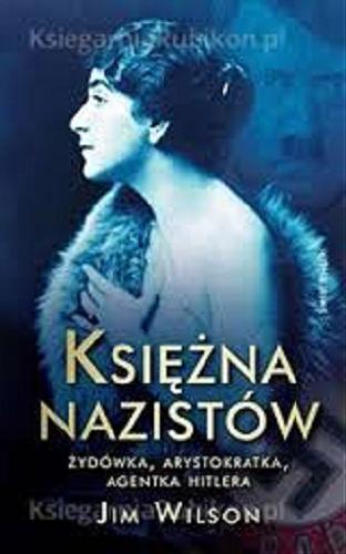 Okładka książki Księżna nazistów : żydówka, arystokratka, agentka Hitlera / Jim Wilson ; z angielskiego przełożył Grzegorz Sowula, Leszek Erenfeicht.