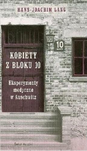 Okładka książki Kobiety z bloku 10 : eksperymenty medyczne w Auschwitz / Hans-Joachim Lang ; z niem. przeł. Eliza Borg.