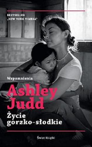 Okładka książki Życie gorzko - słodkie : wspomnienia / Ashley Judd ; współpraca Maryanne Vollers; przedmowa Nicholas D. Kristof ; z angielskiego przełożył Jacek Żuławnik.