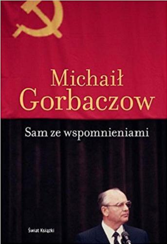 Okładka książki Sam ze wspomnieniami / Michaił Gorbaczow ; z rosyjskiego przełożyła Olga Morańska.