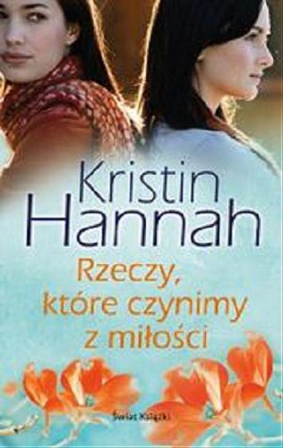 Okładka książki Rzeczy, które czynimy z miłości / Kristin Hannah ; z angielskiego przełożyła Zuzanna Henel.