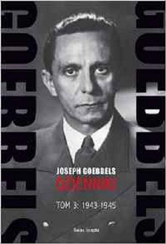 Okładka książki Dzienniki. T. 3, 1943-1945 / Joseph Goebbels ; wyboru dokonał, z jęz. niem. przeł., wstępem i przypisami opatrzył Eugeniusz Cezary Król.