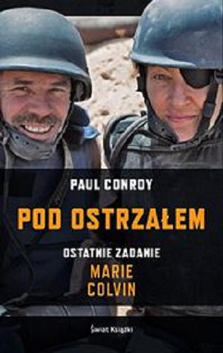 Okładka książki Pod ostrzałem : ostatnie zadanie Marie Colvin / Paul Conroy ; z angielskiego przełożyła Małgorzata Szubert.
