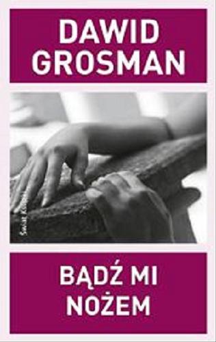 Okładka książki Bądź mi nożem / Dawid Grosman ; z hebrajskiego przełożyła Marta Dudzik-Rudkowska.