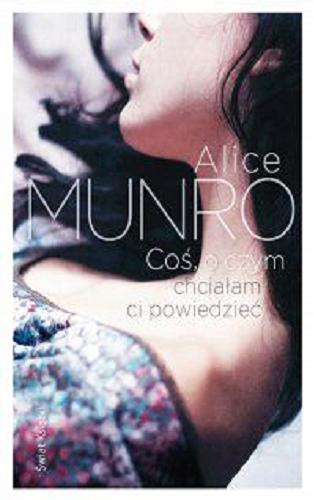 Okładka książki Coś, o czym chciałam ci powiedzieć / Alice Munro ; z ang. przeł. Bohdan Maliborski.