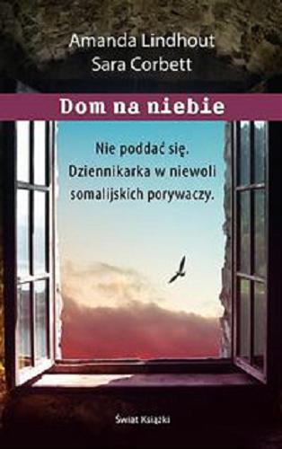 Okładka książki Dom na niebie : nie poddać się : dziennikarka w niewoli somalijskich porywaczy / Amanda Lindhout, Sara Corbett ; z angielskiego przełożył Jarosław Mikos.