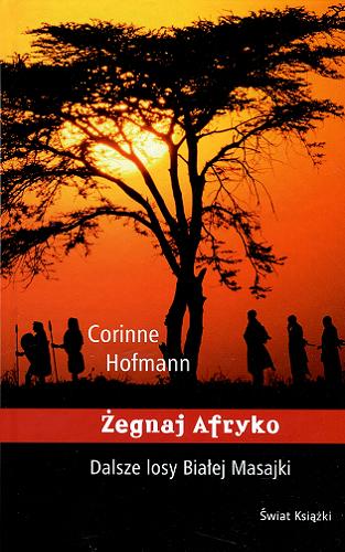 Okładka książki Żegnaj Afryko : Dalsze losy Białej Masajki / Corinne Hofmann ; z niemieckiego przełożył Dariusz Muszer.