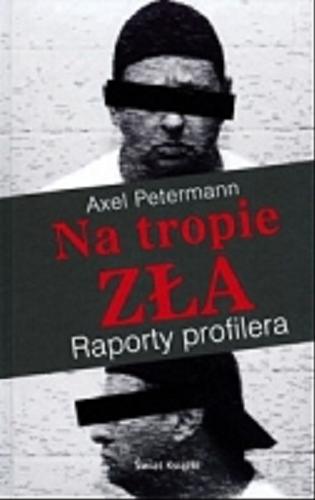 Okładka książki Na tropie zła : raporty profilera / Axel Petermann ; z niem. przeł. Leszek Karnas.